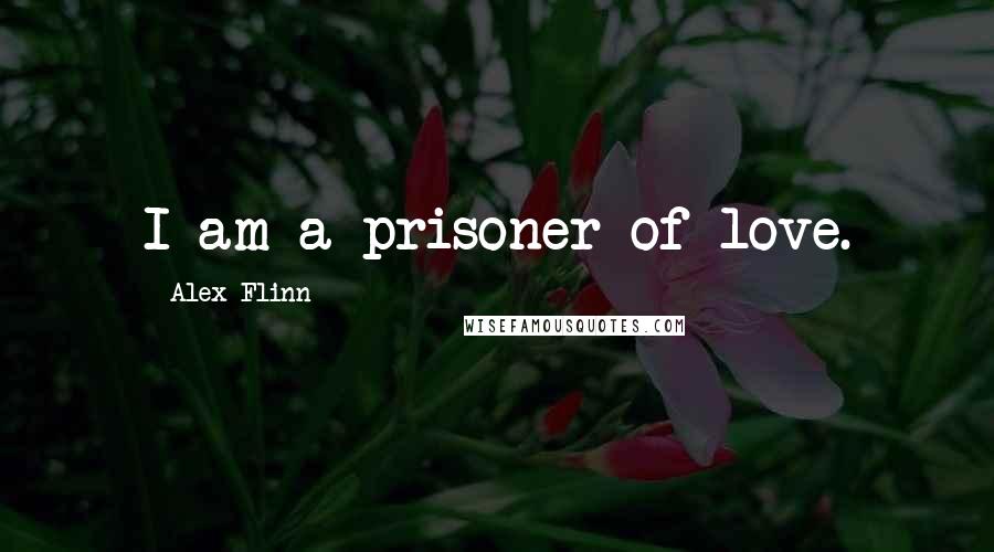 Alex Flinn Quotes: I am a prisoner of love.