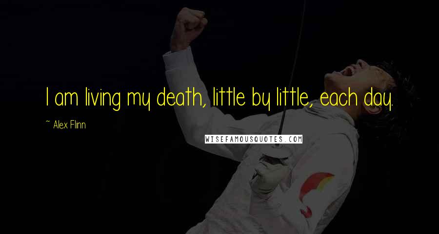 Alex Flinn Quotes: I am living my death, little by little, each day.