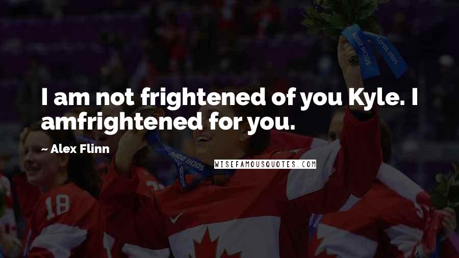 Alex Flinn Quotes: I am not frightened of you Kyle. I amfrightened for you.
