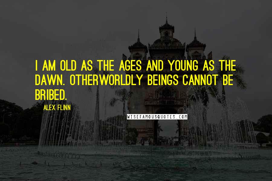 Alex Flinn Quotes: I am old as the ages and young as the dawn. Otherworldly beings cannot be bribed.