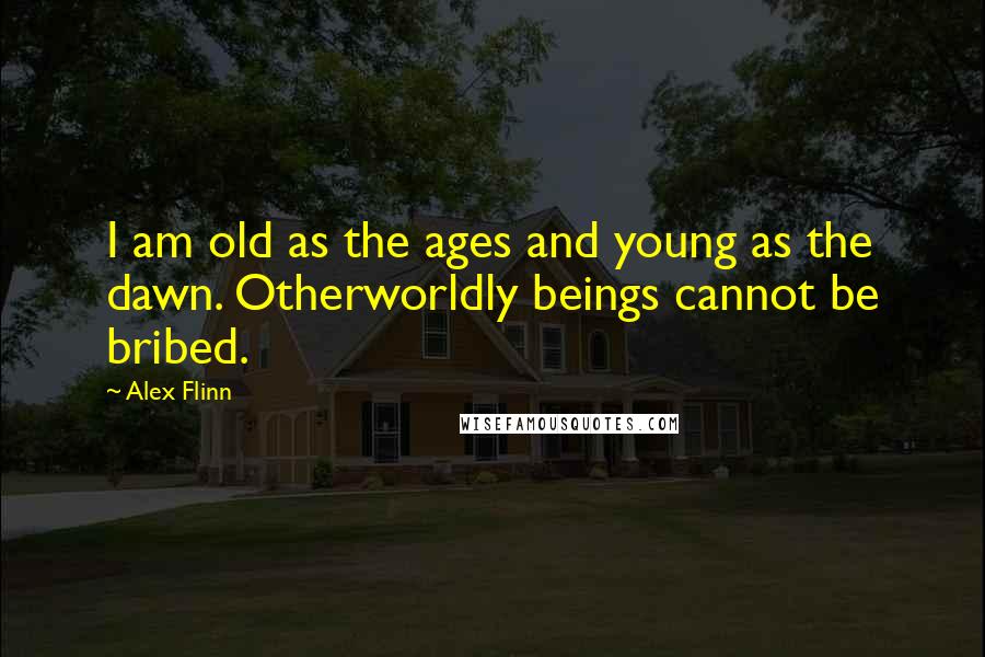 Alex Flinn Quotes: I am old as the ages and young as the dawn. Otherworldly beings cannot be bribed.