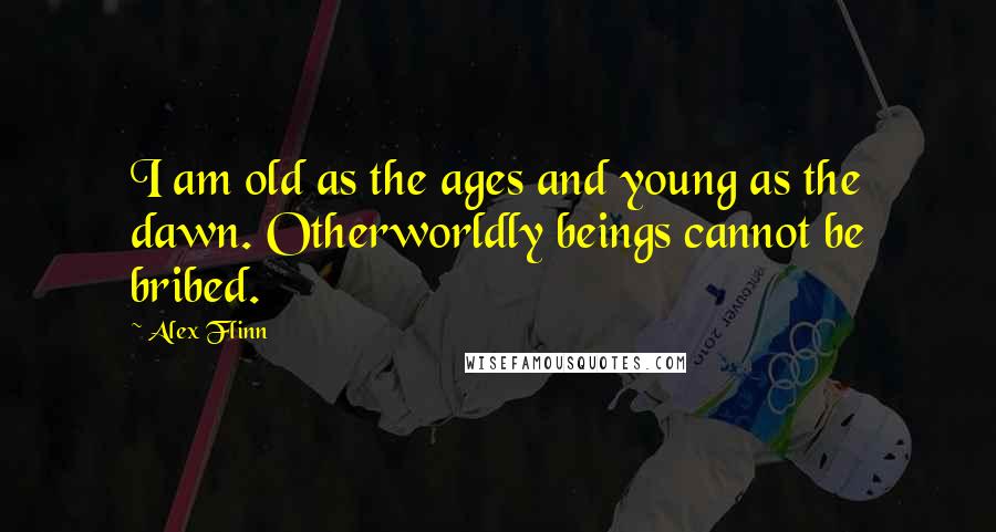 Alex Flinn Quotes: I am old as the ages and young as the dawn. Otherworldly beings cannot be bribed.