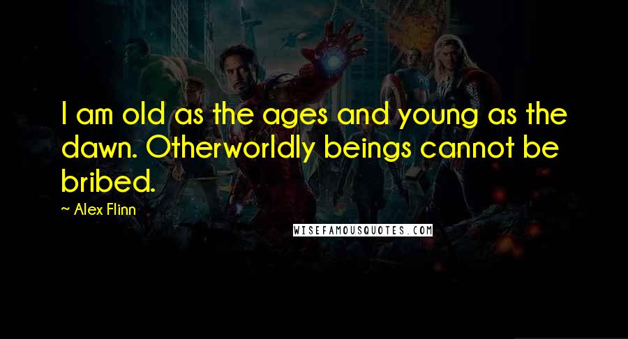 Alex Flinn Quotes: I am old as the ages and young as the dawn. Otherworldly beings cannot be bribed.