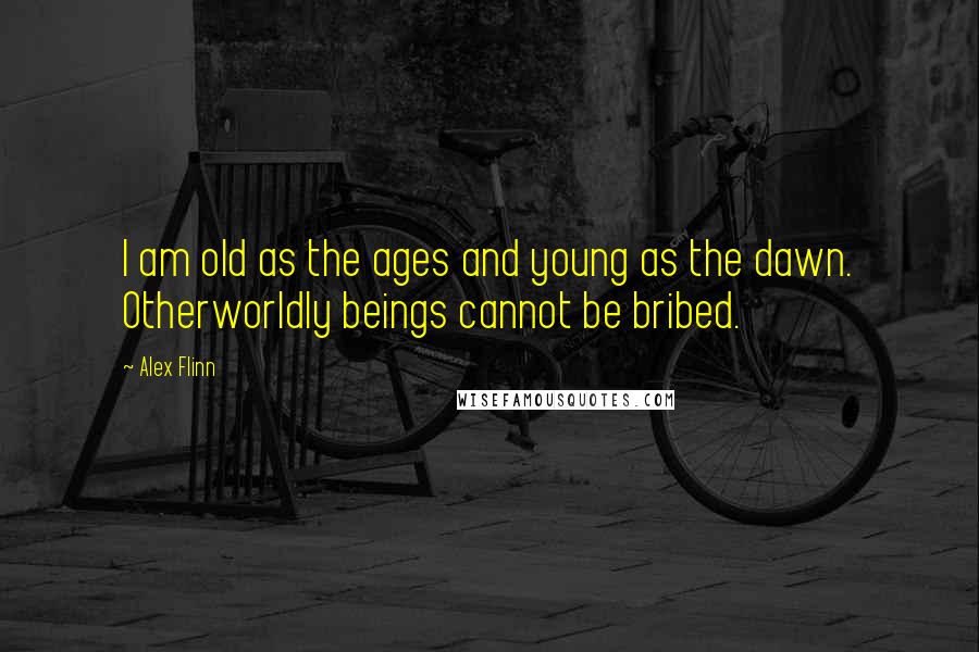 Alex Flinn Quotes: I am old as the ages and young as the dawn. Otherworldly beings cannot be bribed.