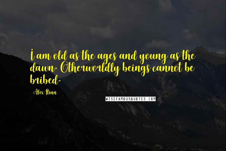 Alex Flinn Quotes: I am old as the ages and young as the dawn. Otherworldly beings cannot be bribed.