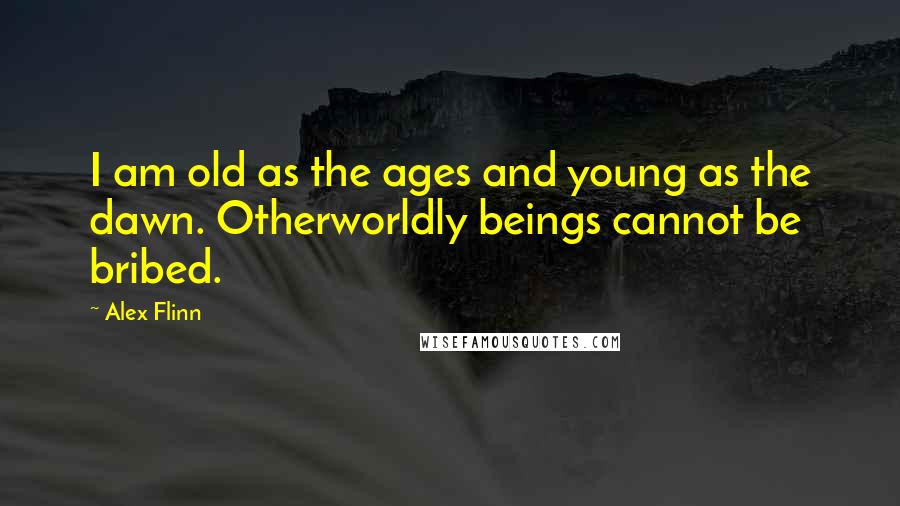 Alex Flinn Quotes: I am old as the ages and young as the dawn. Otherworldly beings cannot be bribed.