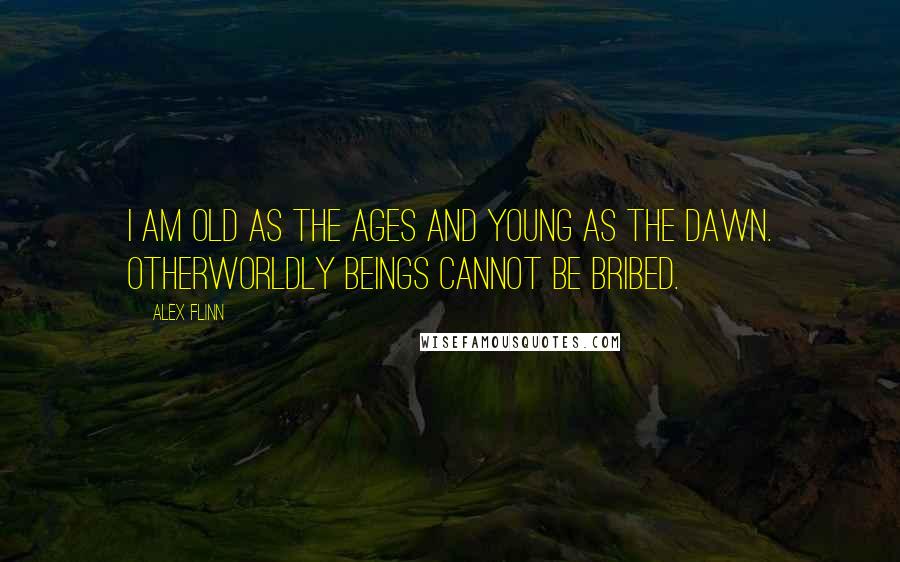 Alex Flinn Quotes: I am old as the ages and young as the dawn. Otherworldly beings cannot be bribed.