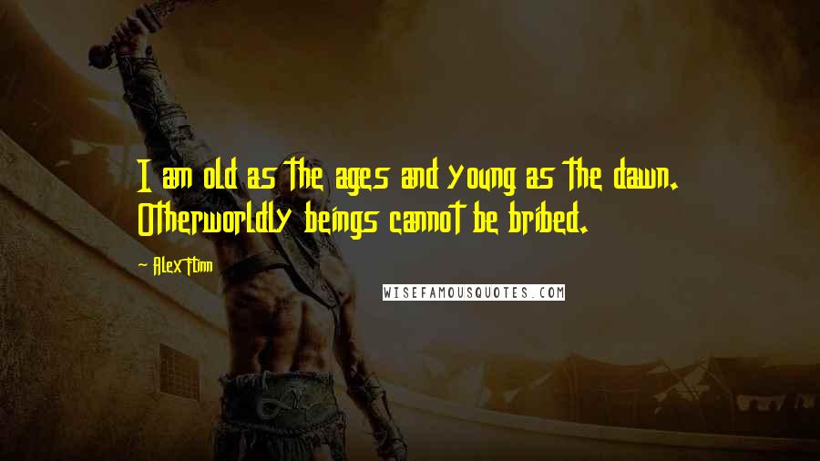 Alex Flinn Quotes: I am old as the ages and young as the dawn. Otherworldly beings cannot be bribed.