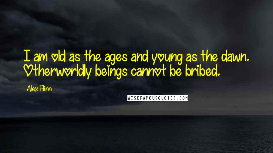 Alex Flinn Quotes: I am old as the ages and young as the dawn. Otherworldly beings cannot be bribed.