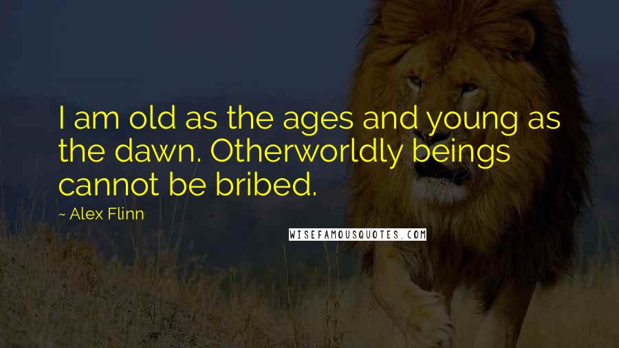 Alex Flinn Quotes: I am old as the ages and young as the dawn. Otherworldly beings cannot be bribed.