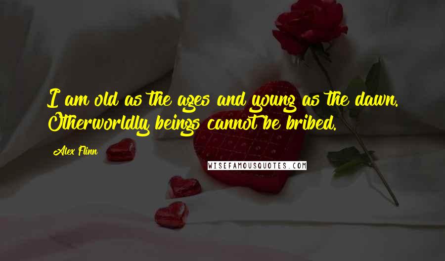 Alex Flinn Quotes: I am old as the ages and young as the dawn. Otherworldly beings cannot be bribed.