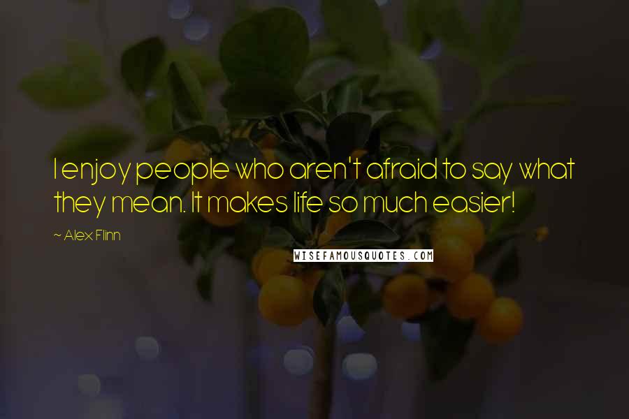 Alex Flinn Quotes: I enjoy people who aren't afraid to say what they mean. It makes life so much easier!