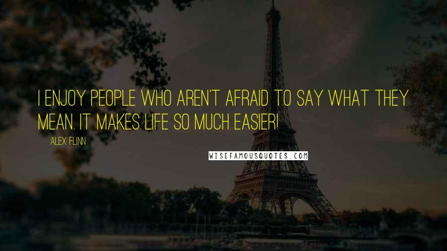 Alex Flinn Quotes: I enjoy people who aren't afraid to say what they mean. It makes life so much easier!