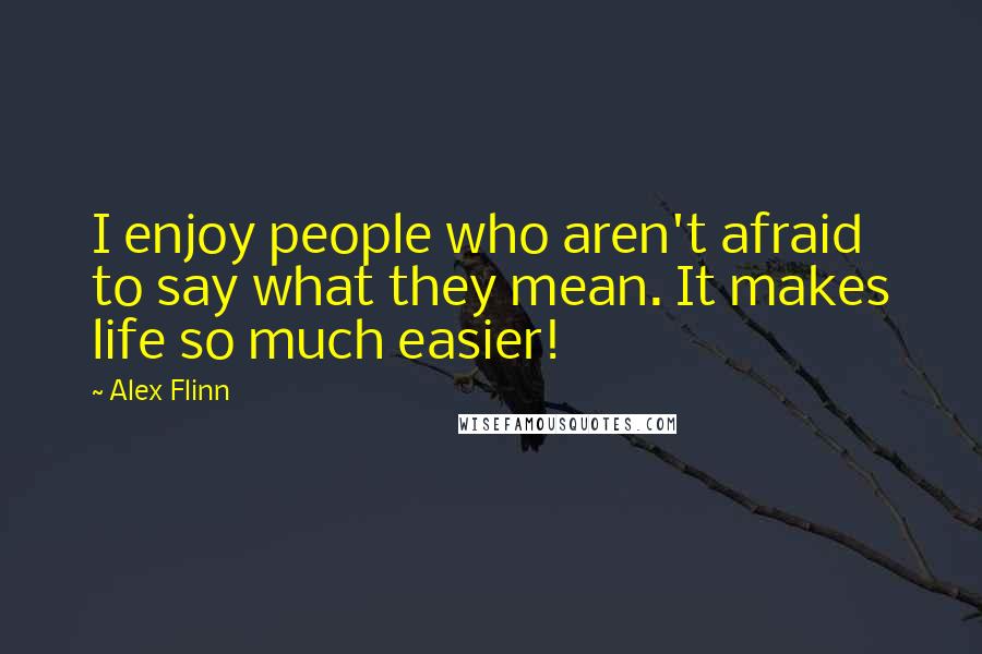 Alex Flinn Quotes: I enjoy people who aren't afraid to say what they mean. It makes life so much easier!