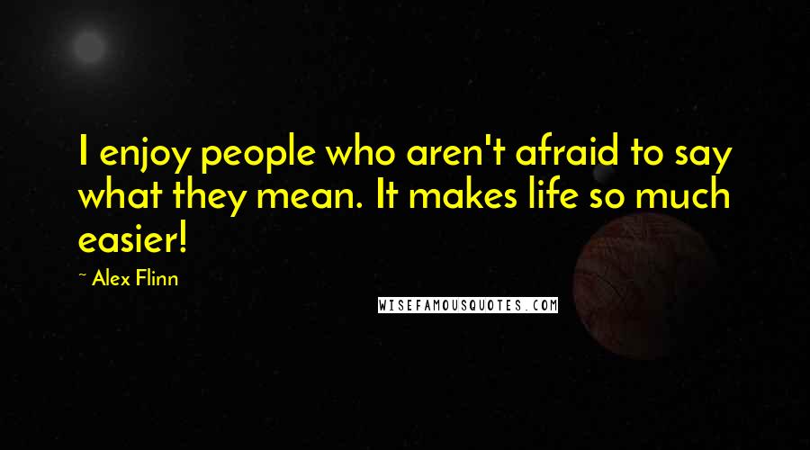 Alex Flinn Quotes: I enjoy people who aren't afraid to say what they mean. It makes life so much easier!