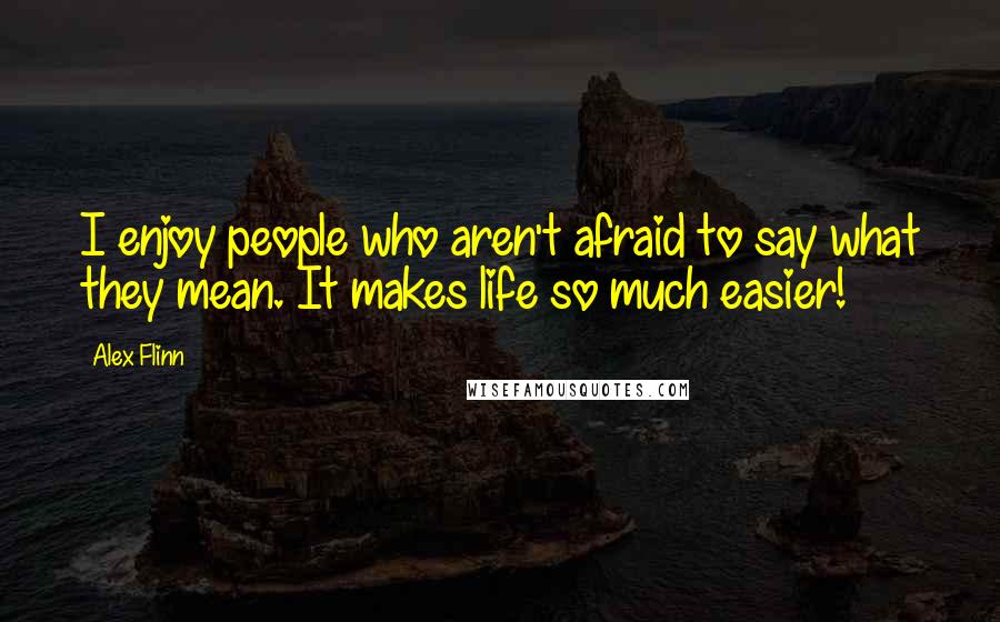 Alex Flinn Quotes: I enjoy people who aren't afraid to say what they mean. It makes life so much easier!