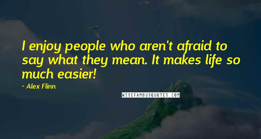 Alex Flinn Quotes: I enjoy people who aren't afraid to say what they mean. It makes life so much easier!