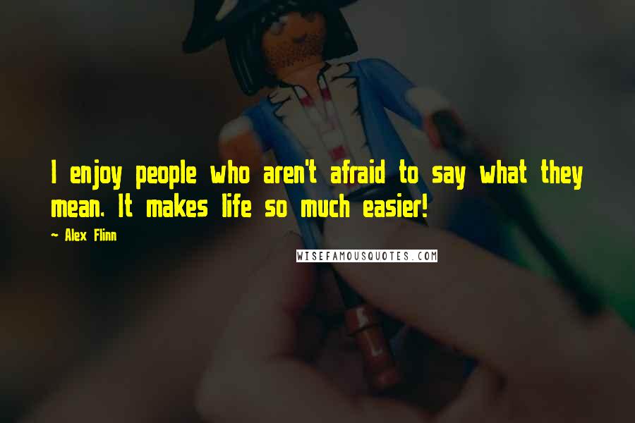 Alex Flinn Quotes: I enjoy people who aren't afraid to say what they mean. It makes life so much easier!