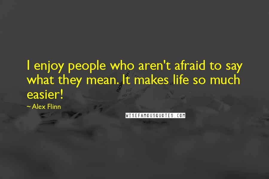 Alex Flinn Quotes: I enjoy people who aren't afraid to say what they mean. It makes life so much easier!