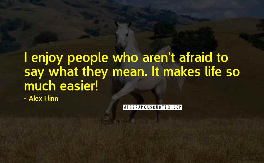 Alex Flinn Quotes: I enjoy people who aren't afraid to say what they mean. It makes life so much easier!