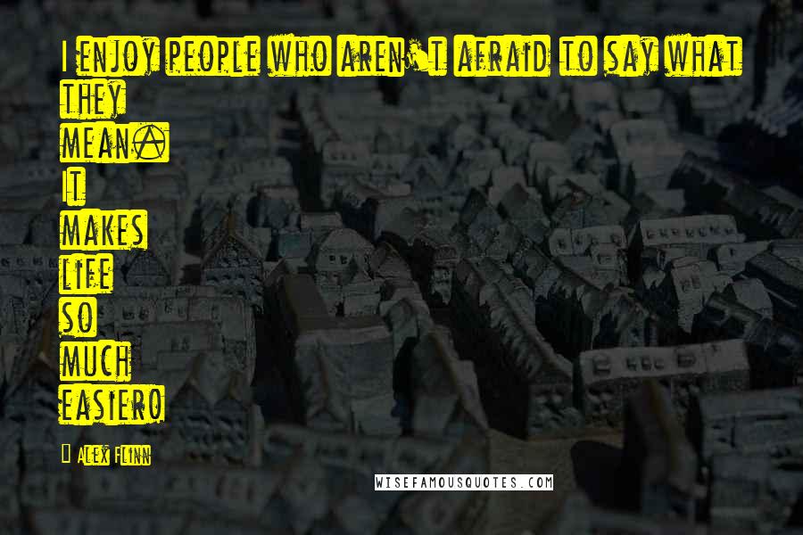 Alex Flinn Quotes: I enjoy people who aren't afraid to say what they mean. It makes life so much easier!