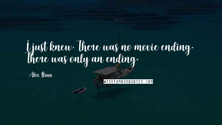 Alex Flinn Quotes: I just knew. There was no movie ending. There was only an ending.