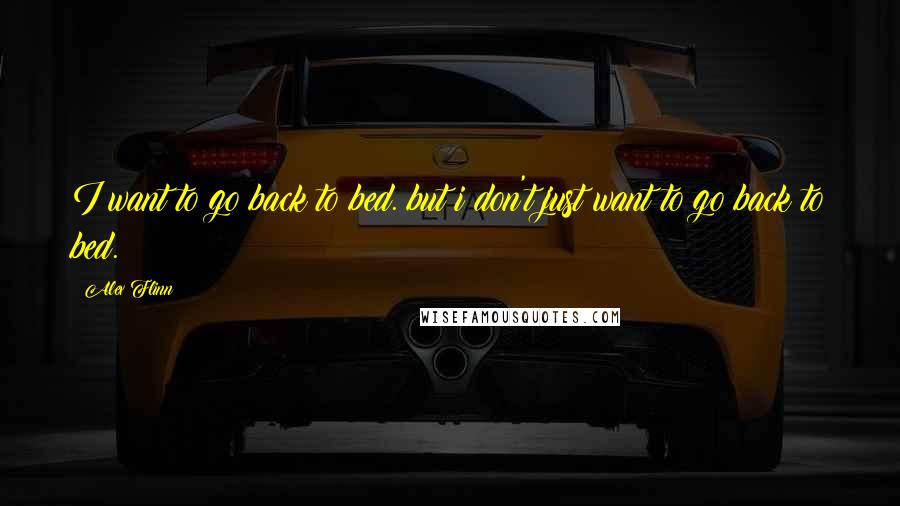 Alex Flinn Quotes: I want to go back to bed. but i don't just want to go back to bed.