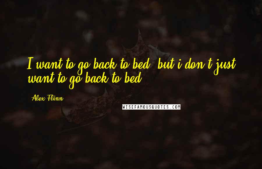 Alex Flinn Quotes: I want to go back to bed. but i don't just want to go back to bed.