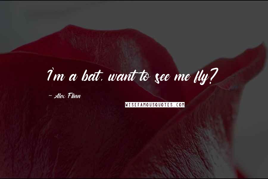 Alex Flinn Quotes: I'm a bat, want to see me fly?