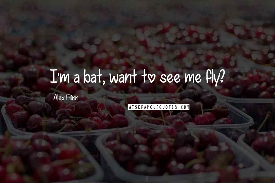 Alex Flinn Quotes: I'm a bat, want to see me fly?