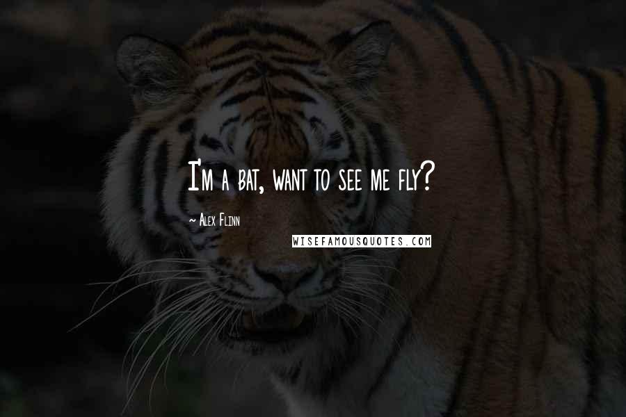 Alex Flinn Quotes: I'm a bat, want to see me fly?