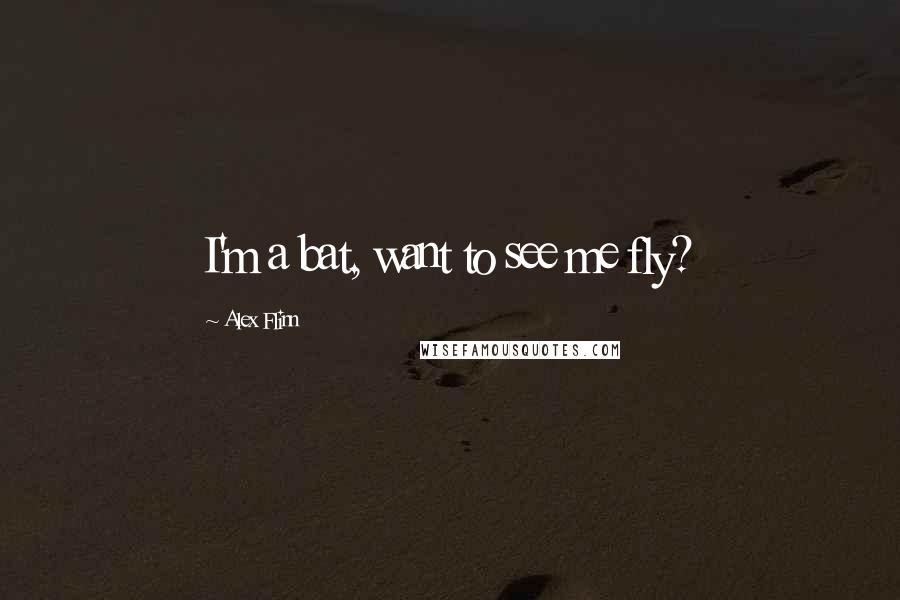 Alex Flinn Quotes: I'm a bat, want to see me fly?