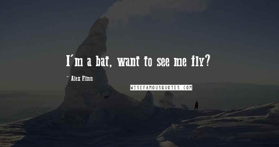 Alex Flinn Quotes: I'm a bat, want to see me fly?