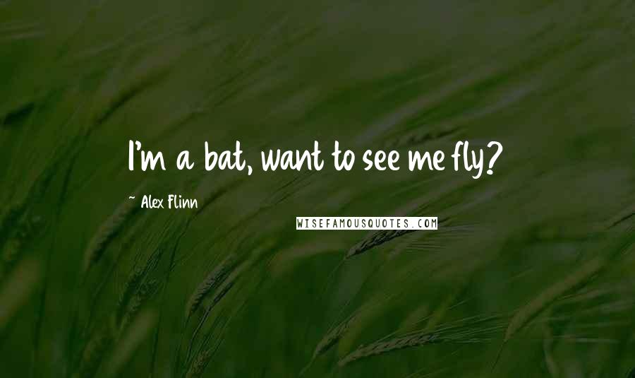 Alex Flinn Quotes: I'm a bat, want to see me fly?