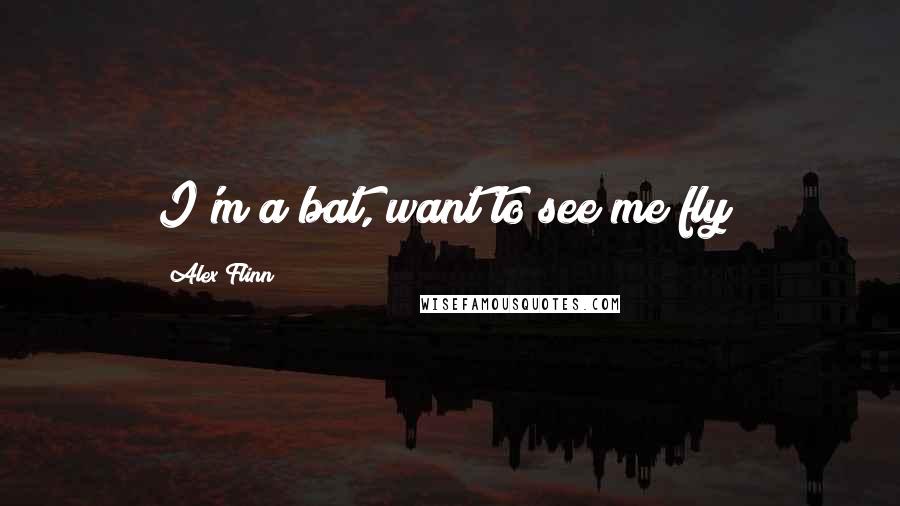 Alex Flinn Quotes: I'm a bat, want to see me fly?