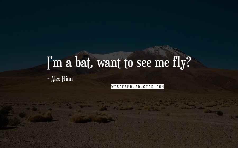 Alex Flinn Quotes: I'm a bat, want to see me fly?