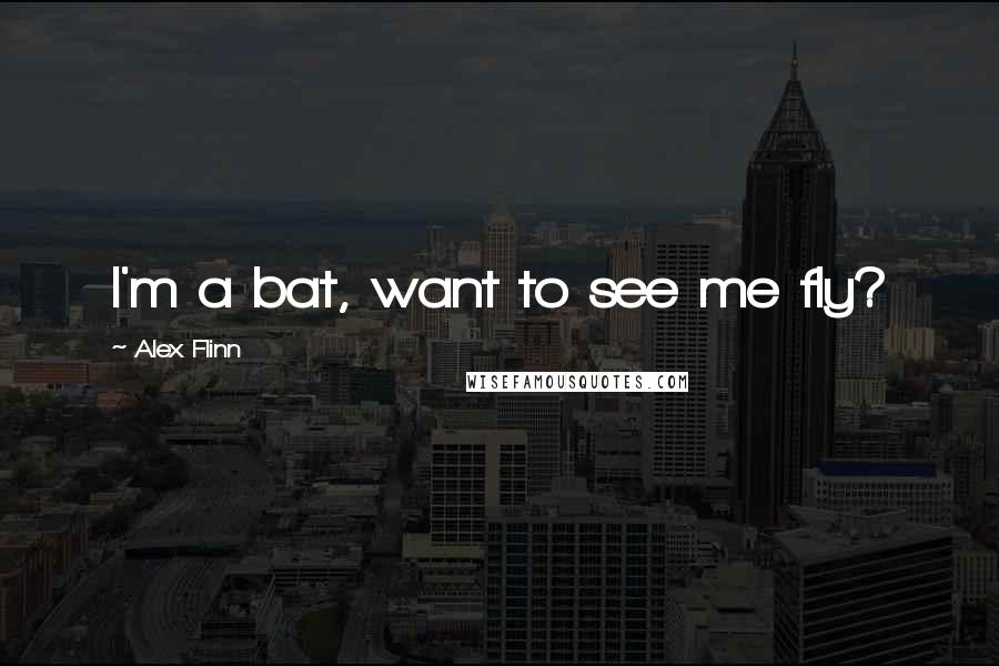 Alex Flinn Quotes: I'm a bat, want to see me fly?