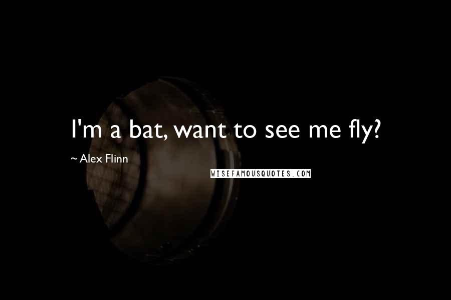 Alex Flinn Quotes: I'm a bat, want to see me fly?