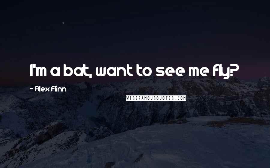 Alex Flinn Quotes: I'm a bat, want to see me fly?