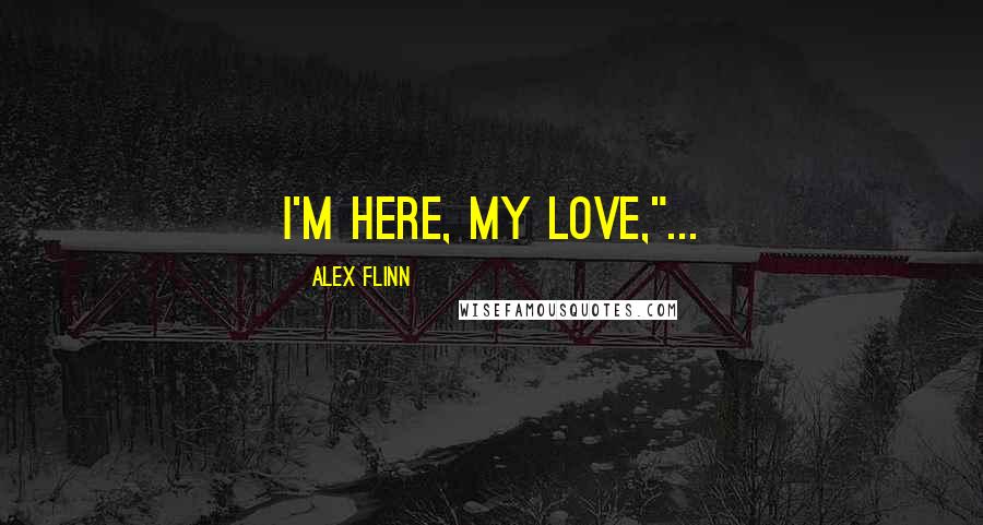 Alex Flinn Quotes: I'm here, my love,"...