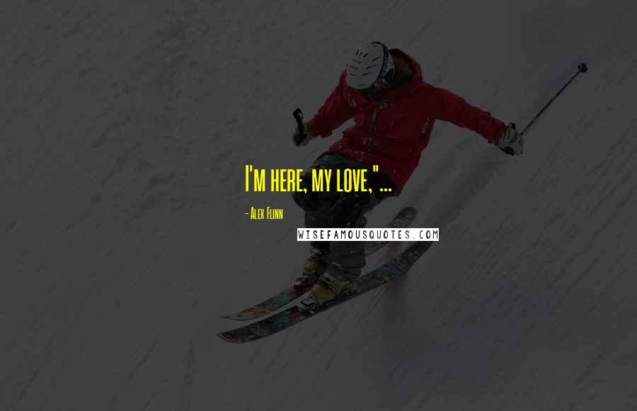 Alex Flinn Quotes: I'm here, my love,"...