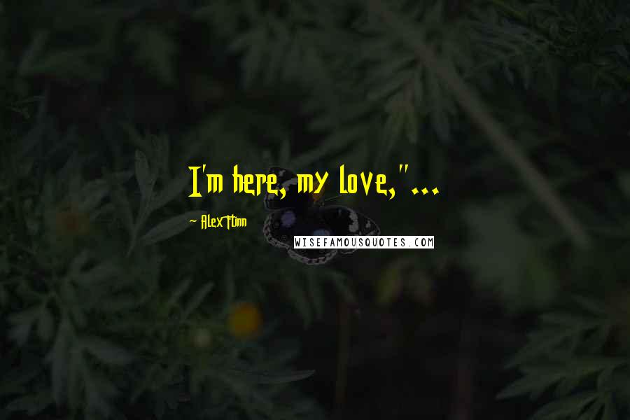 Alex Flinn Quotes: I'm here, my love,"...