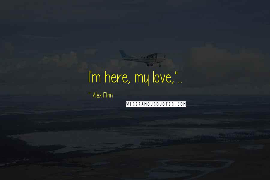 Alex Flinn Quotes: I'm here, my love,"...