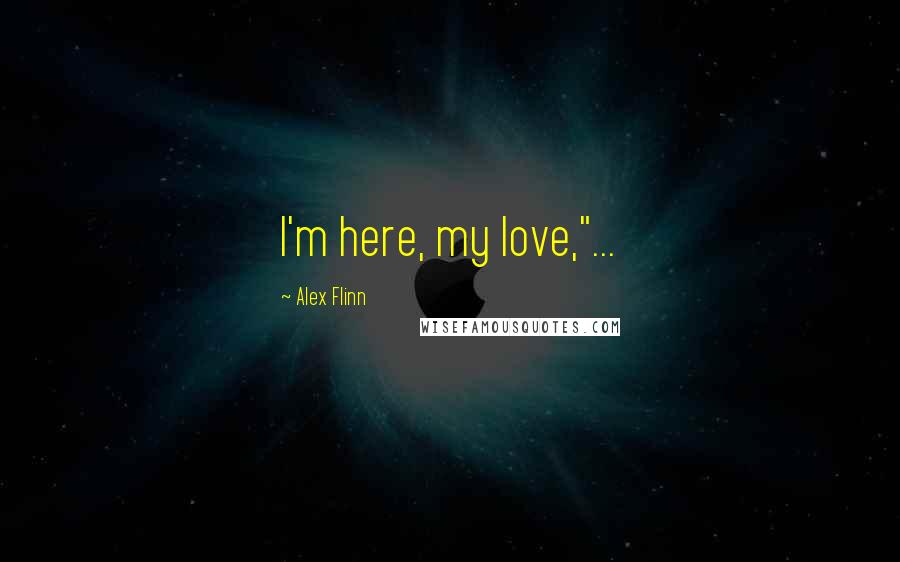 Alex Flinn Quotes: I'm here, my love,"...