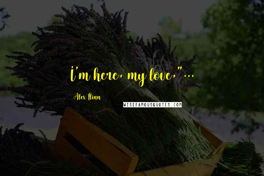 Alex Flinn Quotes: I'm here, my love,"...
