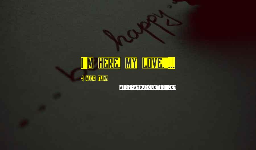 Alex Flinn Quotes: I'm here, my love,"...