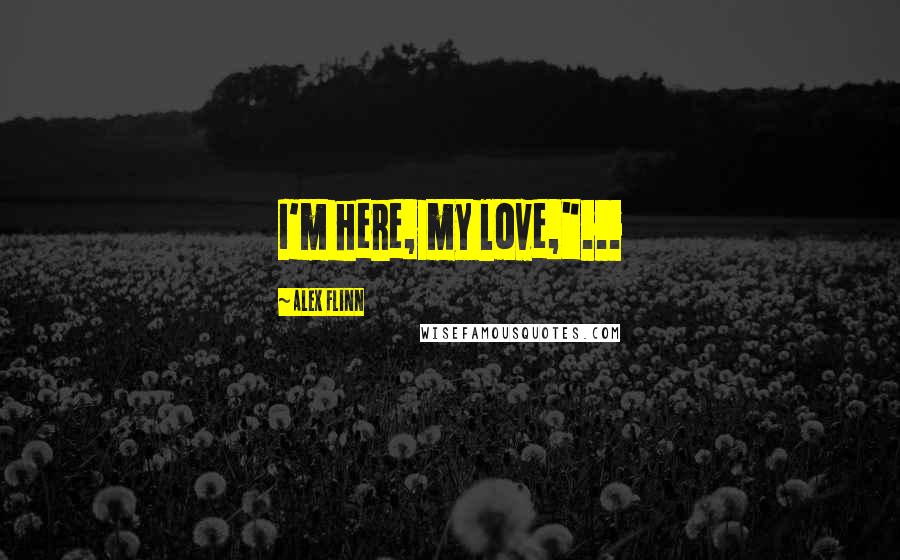 Alex Flinn Quotes: I'm here, my love,"...