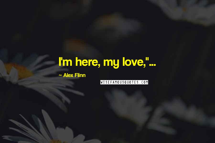 Alex Flinn Quotes: I'm here, my love,"...