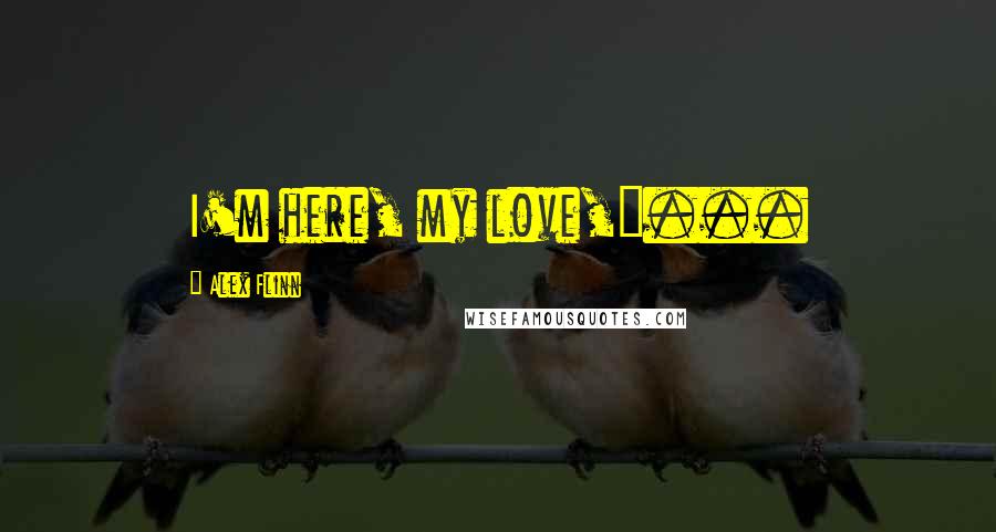 Alex Flinn Quotes: I'm here, my love,"...