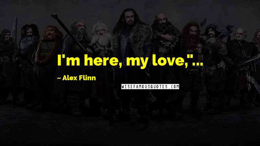 Alex Flinn Quotes: I'm here, my love,"...